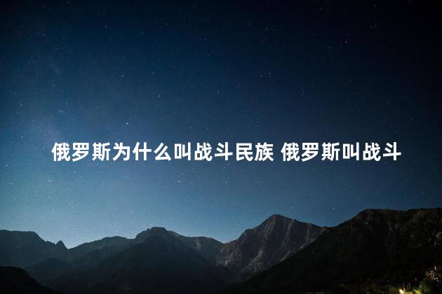 俄罗斯为什么叫战斗民族 俄罗斯叫战斗民族的原因